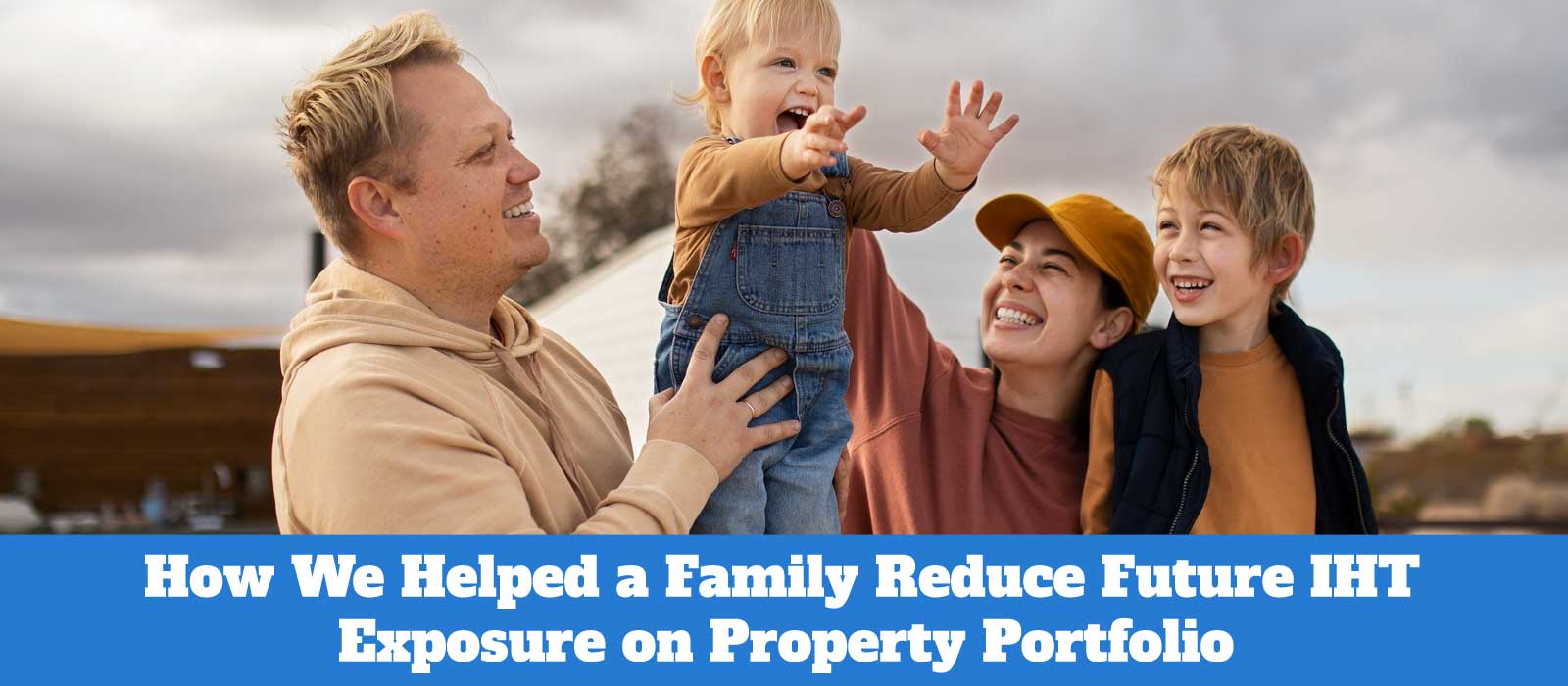 Inheritance Tax Planning Case Study: Helping a Family Protect Their Property Wealth for Future Generations